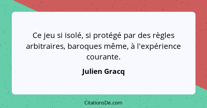 Ce jeu si isolé, si protégé par des règles arbitraires, baroques même, à l'expérience courante.... - Julien Gracq