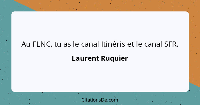 Au FLNC, tu as le canal Itinéris et le canal SFR.... - Laurent Ruquier