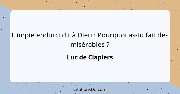 L'impie endurci dit à Dieu : Pourquoi as-tu fait des misérables ?... - Luc de Clapiers