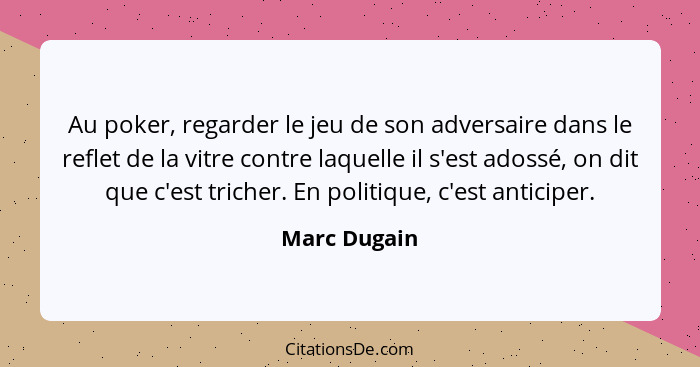 Au poker, regarder le jeu de son adversaire dans le reflet de la vitre contre laquelle il s'est adossé, on dit que c'est tricher. En pol... - Marc Dugain