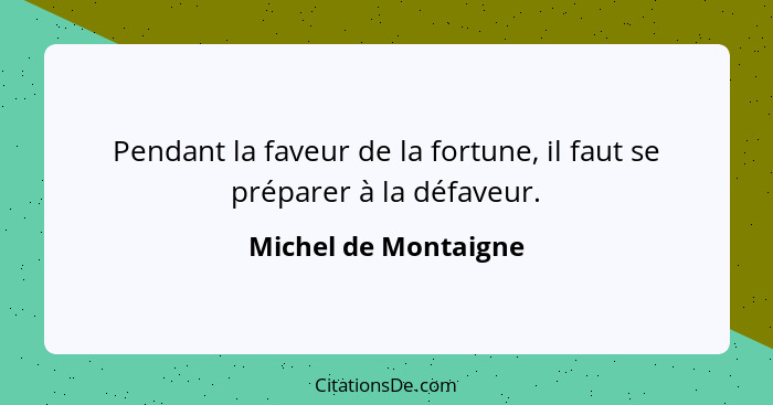 Pendant la faveur de la fortune, il faut se préparer à la défaveur.... - Michel de Montaigne