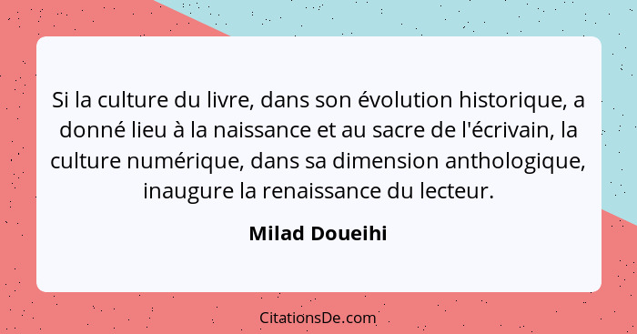 Si la culture du livre, dans son évolution historique, a donné lieu à la naissance et au sacre de l'écrivain, la culture numérique, da... - Milad Doueihi