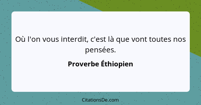 Où l'on vous interdit, c'est là que vont toutes nos pensées.... - Proverbe Éthiopien