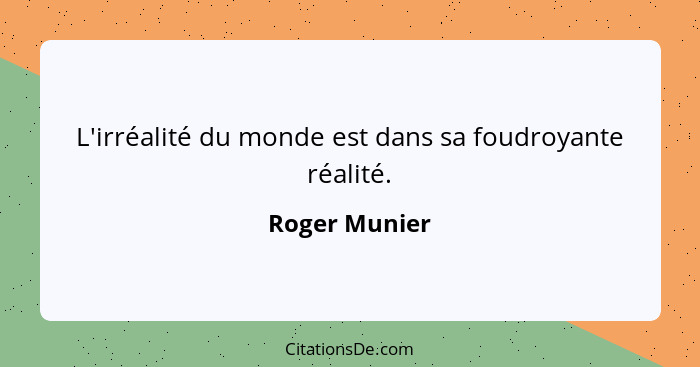 L'irréalité du monde est dans sa foudroyante réalité.... - Roger Munier