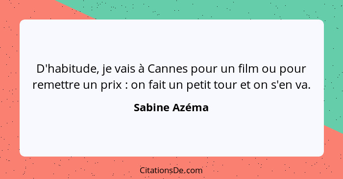 D'habitude, je vais à Cannes pour un film ou pour remettre un prix : on fait un petit tour et on s'en va.... - Sabine Azéma