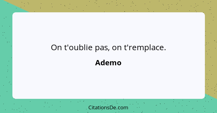 On t'oublie pas, on t'remplace.... - Ademo