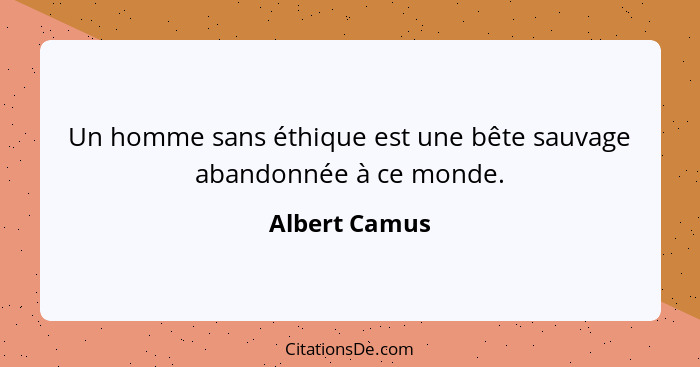 Un homme sans éthique est une bête sauvage abandonnée à ce monde.... - Albert Camus