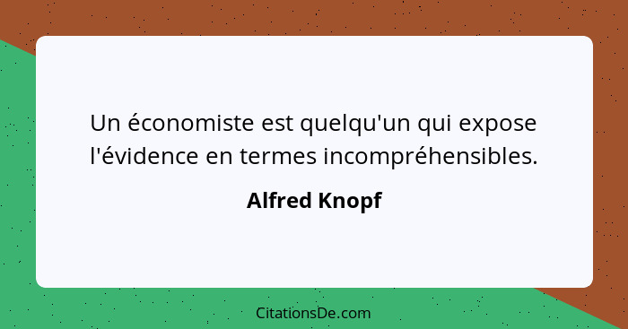 Un économiste est quelqu'un qui expose l'évidence en termes incompréhensibles.... - Alfred Knopf