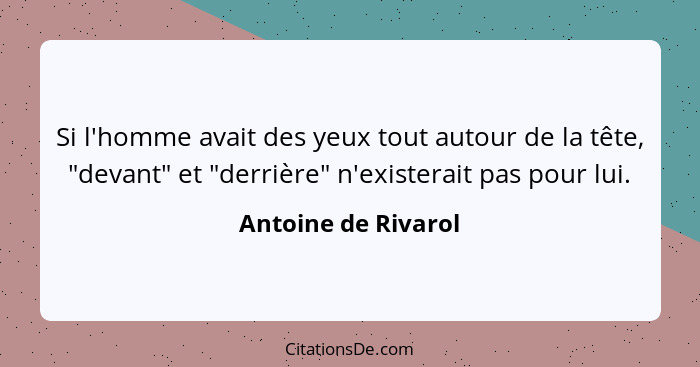 Si l'homme avait des yeux tout autour de la tête, "devant" et "derrière" n'existerait pas pour lui.... - Antoine de Rivarol