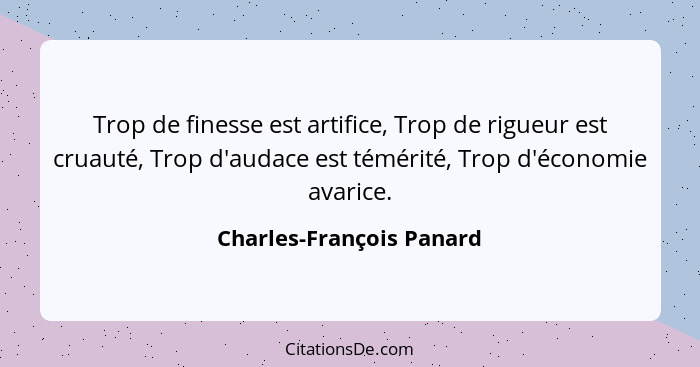 Trop de finesse est artifice, Trop de rigueur est cruauté, Trop d'audace est témérité, Trop d'économie avarice.... - Charles-François Panard