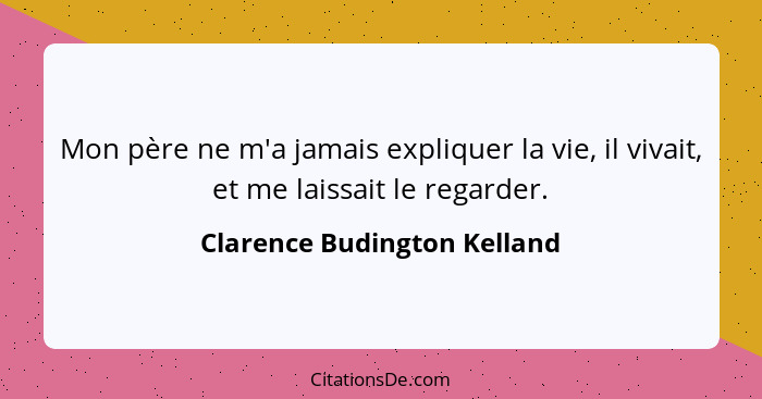 Mon père ne m'a jamais expliquer la vie, il vivait, et me laissait le regarder.... - Clarence Budington Kelland