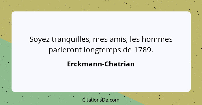 Soyez tranquilles, mes amis, les hommes parleront longtemps de 1789.... - Erckmann-Chatrian