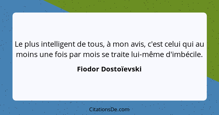 Le plus intelligent de tous, à mon avis, c'est celui qui au moins une fois par mois se traite lui-même d'imbécile.... - Fiodor Dostoïevski