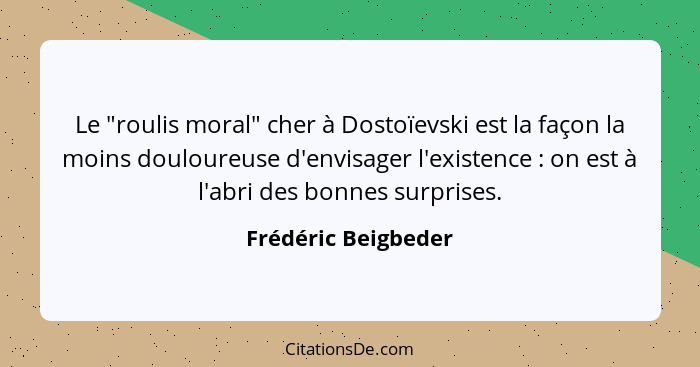 Le "roulis moral" cher à Dostoïevski est la façon la moins douloureuse d'envisager l'existence : on est à l'abri des bonnes... - Frédéric Beigbeder