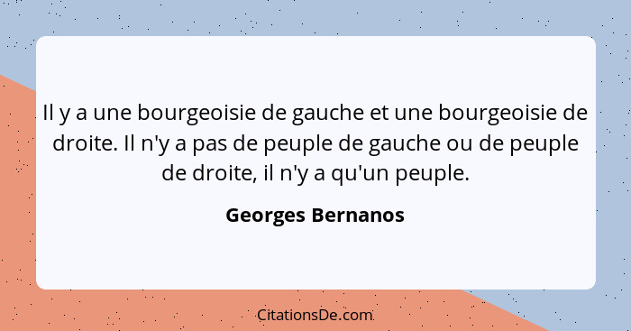 Il y a une bourgeoisie de gauche et une bourgeoisie de droite. Il n'y a pas de peuple de gauche ou de peuple de droite, il n'y a qu... - Georges Bernanos