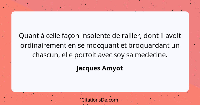 Quant à celle façon insolente de railler, dont il avoit ordinairement en se mocquant et broquardant un chascun, elle portoit avec soy... - Jacques Amyot