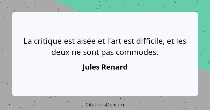 La critique est aisée et l'art est difficile, et les deux ne sont pas commodes.... - Jules Renard