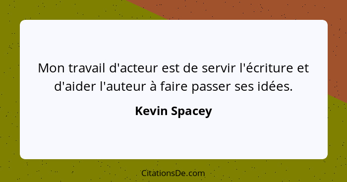 Mon travail d'acteur est de servir l'écriture et d'aider l'auteur à faire passer ses idées.... - Kevin Spacey