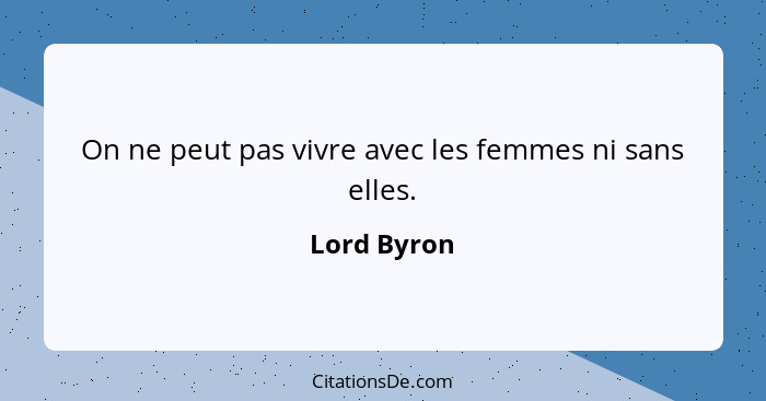 On ne peut pas vivre avec les femmes ni sans elles.... - Lord Byron