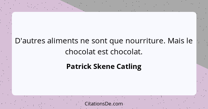 D'autres aliments ne sont que nourriture. Mais le chocolat est chocolat.... - Patrick Skene Catling