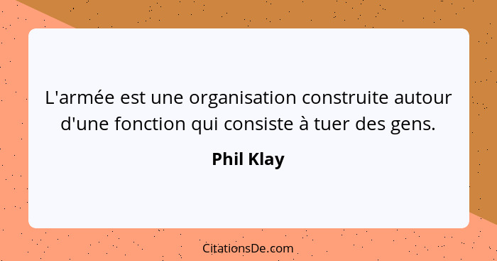 L'armée est une organisation construite autour d'une fonction qui consiste à tuer des gens.... - Phil Klay