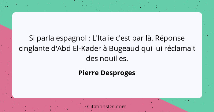 Si parla espagnol : L'Italie c'est par là. Réponse cinglante d'Abd El-Kader à Bugeaud qui lui réclamait des nouilles.... - Pierre Desproges