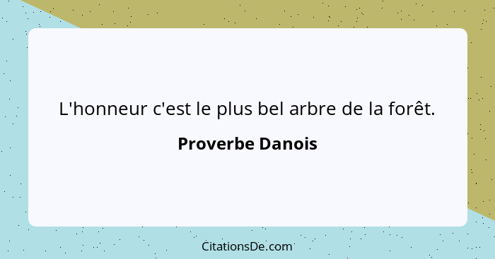 L'honneur c'est le plus bel arbre de la forêt.... - Proverbe Danois