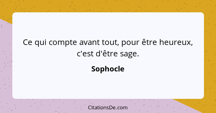 Ce qui compte avant tout, pour être heureux, c'est d'être sage.... - Sophocle