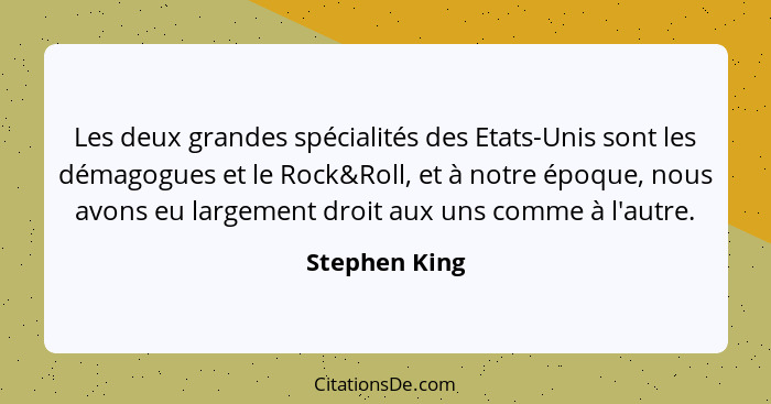 Les deux grandes spécialités des Etats-Unis sont les démagogues et le Rock&Roll, et à notre époque, nous avons eu largement droit aux u... - Stephen King