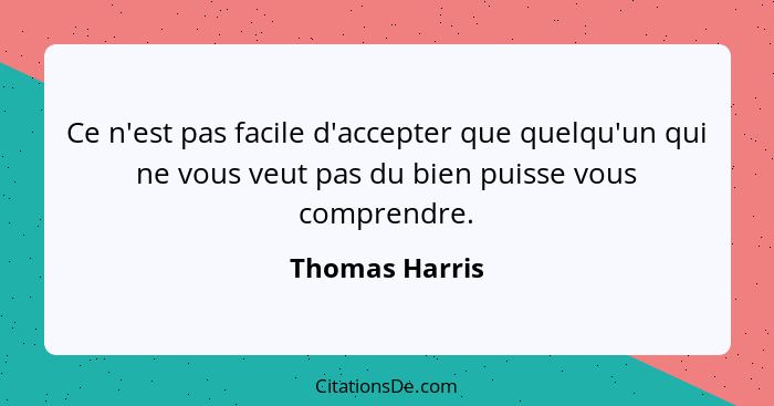 Ce n'est pas facile d'accepter que quelqu'un qui ne vous veut pas du bien puisse vous comprendre.... - Thomas Harris