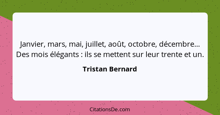 Janvier, mars, mai, juillet, août, octobre, décembre... Des mois élégants : ils se mettent sur leur trente et un.... - Tristan Bernard