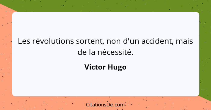 Les révolutions sortent, non d'un accident, mais de la nécessité.... - Victor Hugo