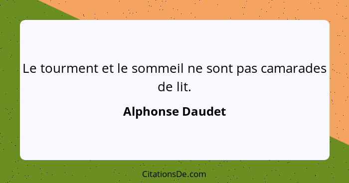 Le tourment et le sommeil ne sont pas camarades de lit.... - Alphonse Daudet