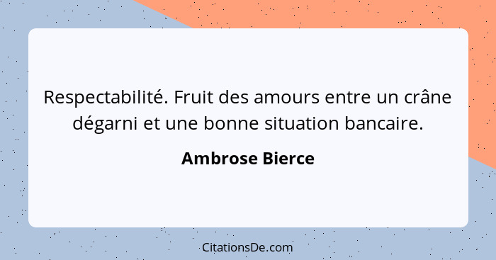 Respectabilité. Fruit des amours entre un crâne dégarni et une bonne situation bancaire.... - Ambrose Bierce