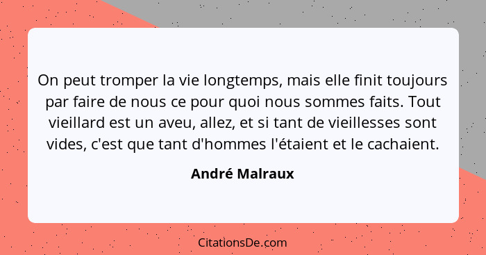 On peut tromper la vie longtemps, mais elle finit toujours par faire de nous ce pour quoi nous sommes faits. Tout vieillard est un ave... - André Malraux