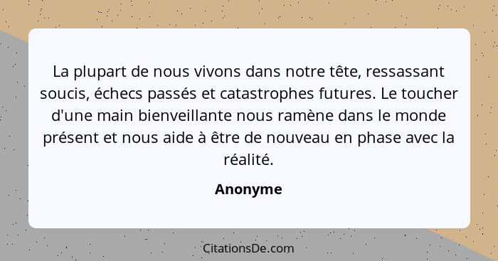 La plupart de nous vivons dans notre tête, ressassant soucis, échecs passés et catastrophes futures. Le toucher d'une main bienveillante nou... - Anonyme