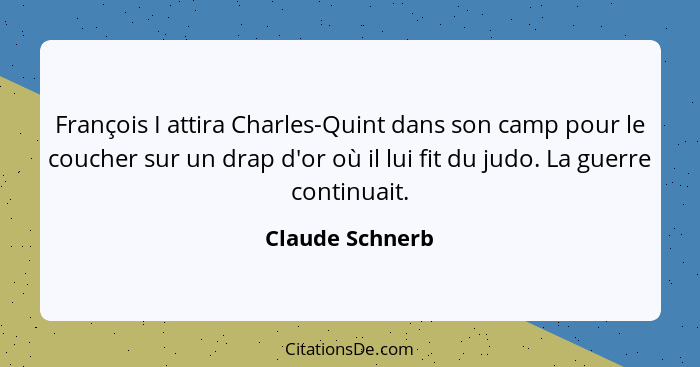 François I attira Charles-Quint dans son camp pour le coucher sur un drap d'or où il lui fit du judo. La guerre continuait.... - Claude Schnerb