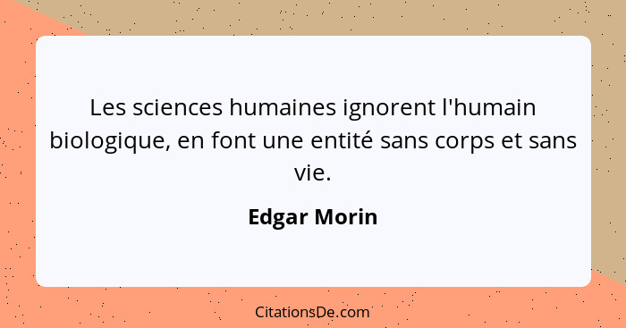 Les sciences humaines ignorent l'humain biologique, en font une entité sans corps et sans vie.... - Edgar Morin