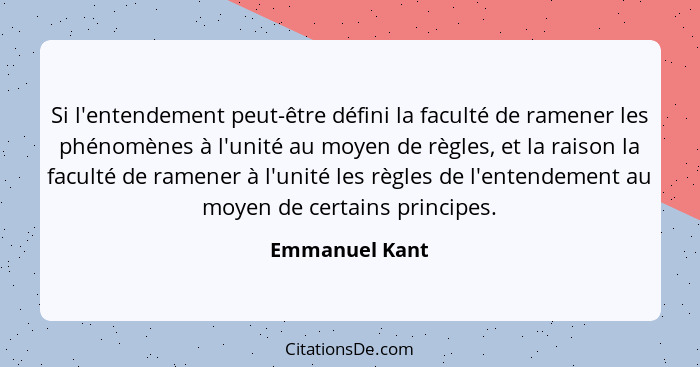 Si l'entendement peut-être défini la faculté de ramener les phénomènes à l'unité au moyen de règles, et la raison la faculté de ramene... - Emmanuel Kant