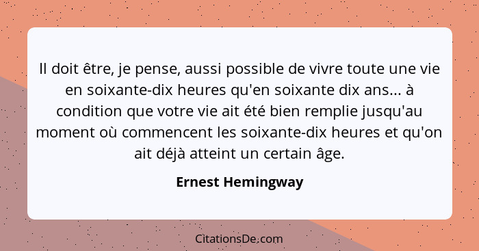Il doit être, je pense, aussi possible de vivre toute une vie en soixante-dix heures qu'en soixante dix ans... à condition que votr... - Ernest Hemingway