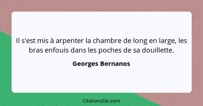 Il s'est mis à arpenter la chambre de long en large, les bras enfouis dans les poches de sa douillette.... - Georges Bernanos