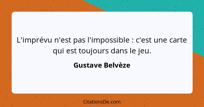 L'imprévu n'est pas l'impossible : c'est une carte qui est toujours dans le jeu.... - Gustave Belvèze