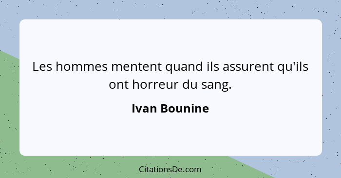 Les hommes mentent quand ils assurent qu'ils ont horreur du sang.... - Ivan Bounine