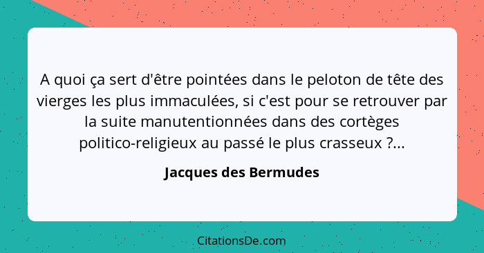 A quoi ça sert d'être pointées dans le peloton de tête des vierges les plus immaculées, si c'est pour se retrouver par la suite... - Jacques des Bermudes