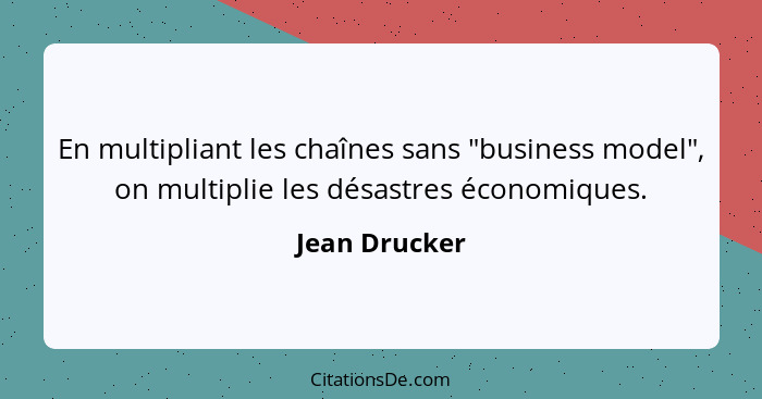 En multipliant les chaînes sans "business model", on multiplie les désastres économiques.... - Jean Drucker