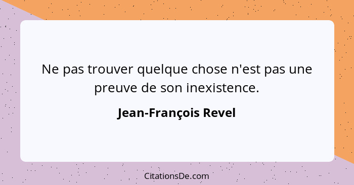 Ne pas trouver quelque chose n'est pas une preuve de son inexistence.... - Jean-François Revel