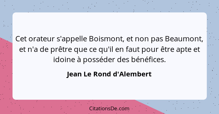 Cet orateur s'appelle Boismont, et non pas Beaumont, et n'a de prêtre que ce qu'il en faut pour être apte et idoine à po... - Jean Le Rond d'Alembert