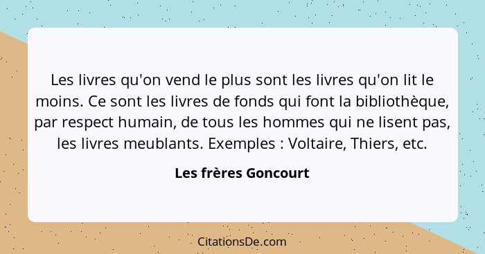 Les livres qu'on vend le plus sont les livres qu'on lit le moins. Ce sont les livres de fonds qui font la bibliothèque, par resp... - Les frères Goncourt