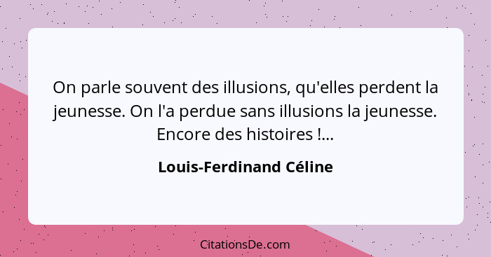 On parle souvent des illusions, qu'elles perdent la jeunesse. On l'a perdue sans illusions la jeunesse. Encore des histoires&... - Louis-Ferdinand Céline