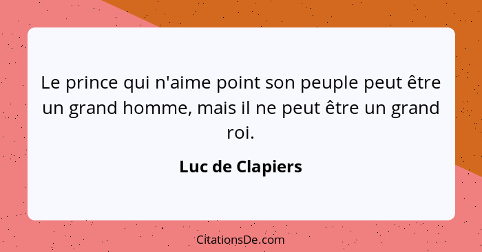 Le prince qui n'aime point son peuple peut être un grand homme, mais il ne peut être un grand roi.... - Luc de Clapiers